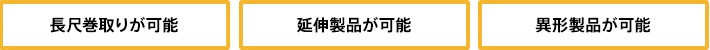 長尺巻き取りが可能/延伸製品が可能/異形製品が可能